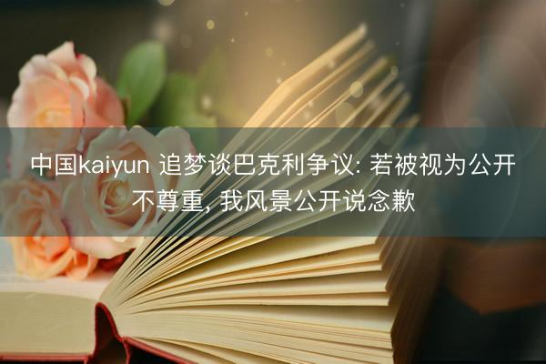 中国kaiyun 追梦谈巴克利争议: 若被视为公开不尊重， 我风景公开说念歉