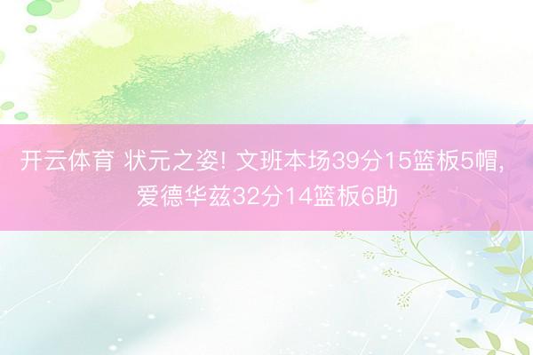 开云体育 状元之姿! 文班本场39分15篮板5帽， 爱德华兹32分14篮板6助