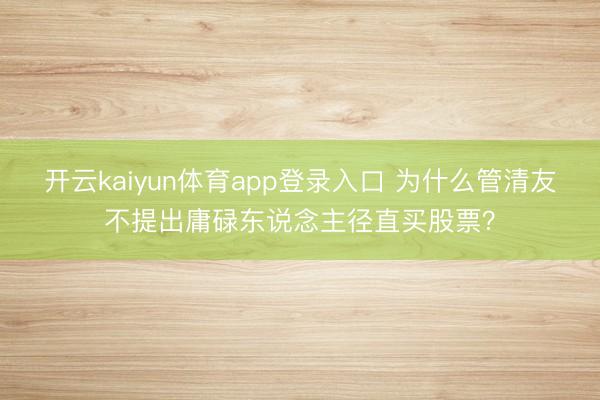 开云kaiyun体育app登录入口 为什么管清友不提出庸碌东说念主径直买股票？