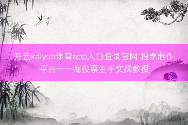 开云kaiyun体育app入口登录官网 投票制作平台——海投票生手实操教授