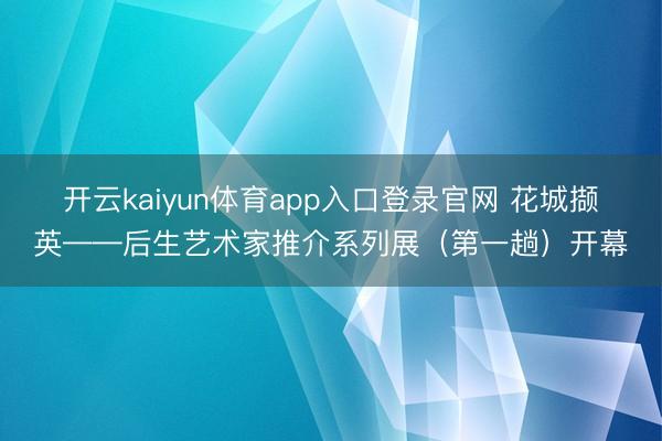 开云kaiyun体育app入口登录官网 花城撷英——后生艺术家推介系列展（第一趟）开幕