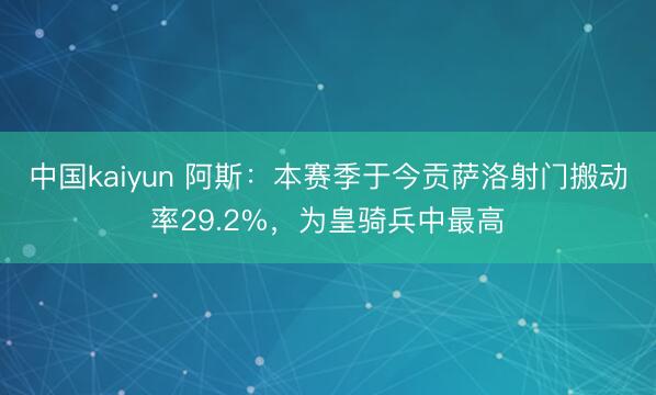 中国kaiyun 阿斯：本赛季于今贡萨洛射门搬动率29.2%，为皇骑兵中最高