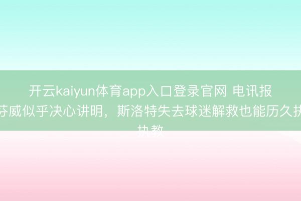 开云kaiyun体育app入口登录官网 电讯报：芬威似乎决心讲明，斯洛特失去球迷解救也能历久执教