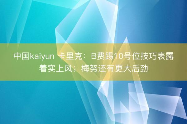 中国kaiyun 卡里克：B费踢10号位技巧表露着实上风；梅努还有更大后劲