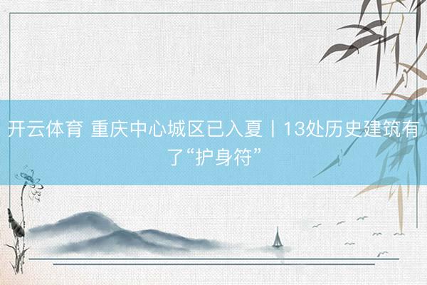 开云体育 重庆中心城区已入夏丨13处历史建筑有了“护身符”