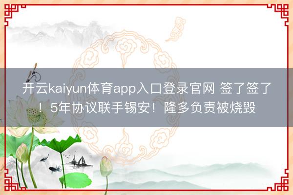 开云kaiyun体育app入口登录官网 签了签了！5年协议联手锡安！隆多负责被烧毁