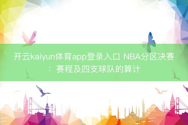 开云kaiyun体育app登录入口 NBA分区决赛：赛程及四支球队的算计