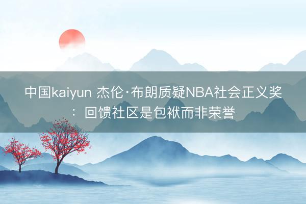 中国kaiyun 杰伦·布朗质疑NBA社会正义奖：回馈社区是包袱而非荣誉