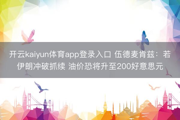 开云kaiyun体育app登录入口 伍德麦肯兹：若伊朗冲破抓续 油价恐将升至200好意思元