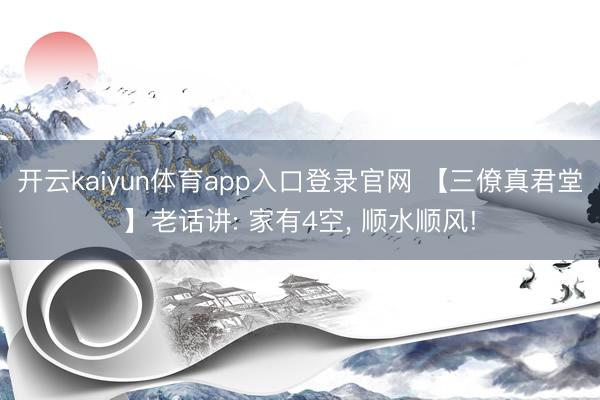 开云kaiyun体育app入口登录官网 【三僚真君堂】老话讲: 家有4空， 顺水顺风!