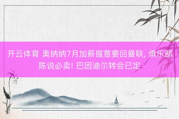 开云体育 奥纳纳7月加薪握意要回曼联， 俱乐部陈说必卖! 巴因迪尔转会已定