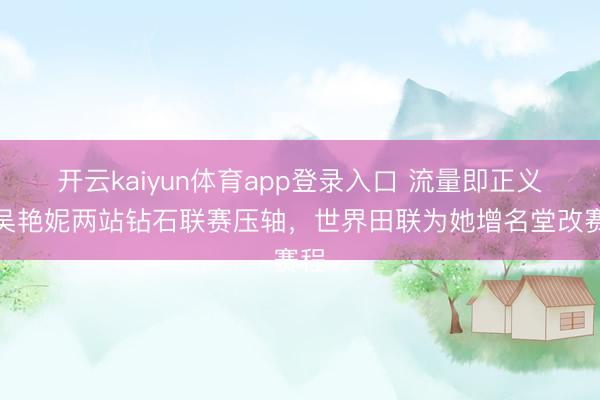 开云kaiyun体育app登录入口 流量即正义！吴艳妮两站钻石联赛压轴，世界田联为她增名堂改赛程