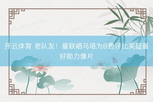 开云体育 老队友!曼联晒马塔为B费评比英超最好助力像片