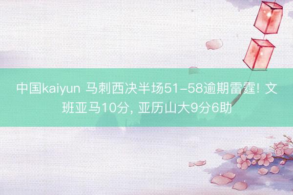 中国kaiyun 马刺西决半场51-58逾期雷霆! 文班亚马10分， 亚历山大9分6助