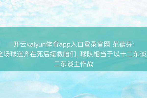 开云kaiyun体育app入口登录官网 范德芬: 今天全场球迷齐在死后援救咱们， 球队相当于以十二东谈主作战