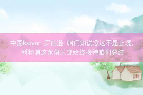 中国kaiyun 罗伯逊: 咱们知说念这不是止境, 利物浦这家俱乐部始终接待咱们总结