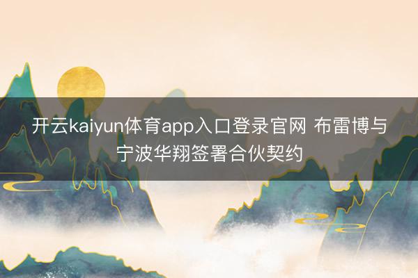 开云kaiyun体育app入口登录官网 布雷博与宁波华翔签署合伙契约