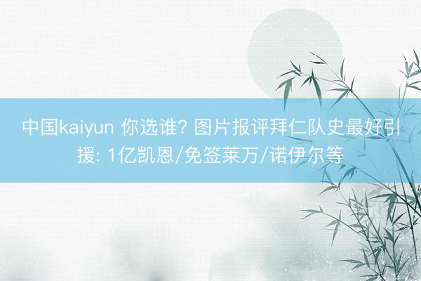 中国kaiyun 你选谁? 图片报评拜仁队史最好引援: 1亿凯恩/免签莱万/诺伊尔等