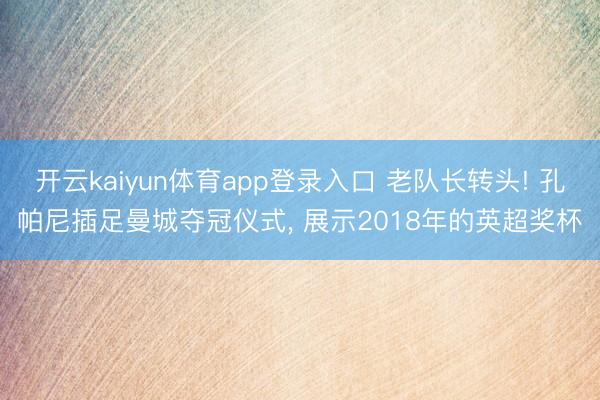 开云kaiyun体育app登录入口 老队长转头! 孔帕尼插足曼城夺冠仪式， 展示2018年的英超奖杯