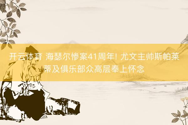 开云体育 海瑟尔惨案41周年! 尤文主帅斯帕莱蒂及俱乐部众高层奉上怀念