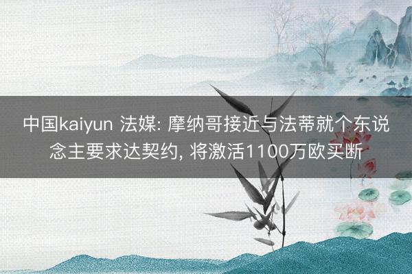 中国kaiyun 法媒: 摩纳哥接近与法蒂就个东说念主要求达契约， 将激活1100万欧买断