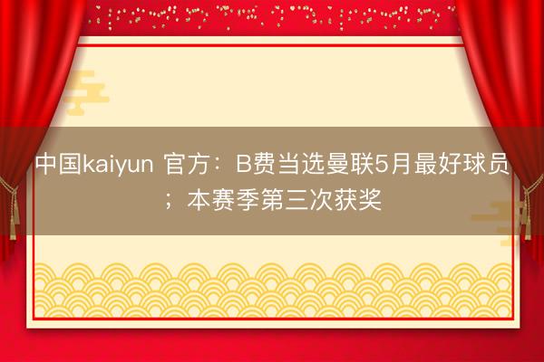 中国kaiyun 官方:B费当选曼联5月最好球员;本赛季第三次获奖