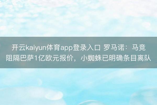 开云kaiyun体育app登录入口 罗马诺：马竞阻隔巴萨1亿欧元报价，小蜘蛛已明确条目离队