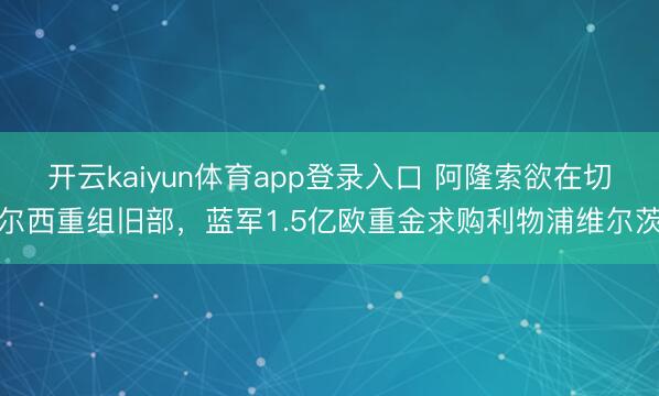 开云kaiyun体育app登录入口 阿隆索欲在切尔西重组旧部，蓝军1.5亿欧重金求购利物浦维尔茨