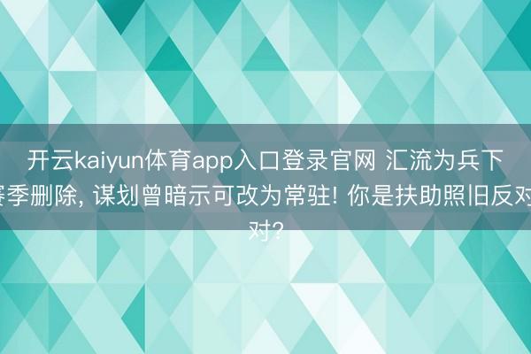开云kaiyun体育app入口登录官网 汇流为兵下赛季删除， 谋划曾暗示可改为常驻! 你是扶助照旧反对?
