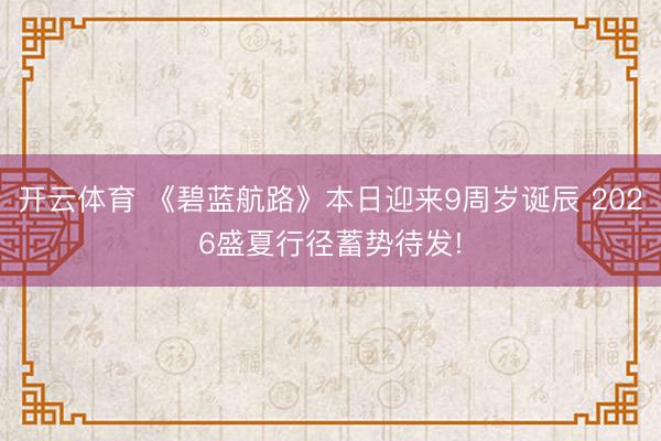 开云体育 《碧蓝航路》本日迎来9周岁诞辰 2026盛夏行径蓄势待发!
