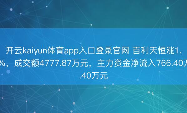 开云kaiyun体育app入口登录官网 百利天恒涨1.11%，成交额4777.87万元，主力资金净流入766.40万元