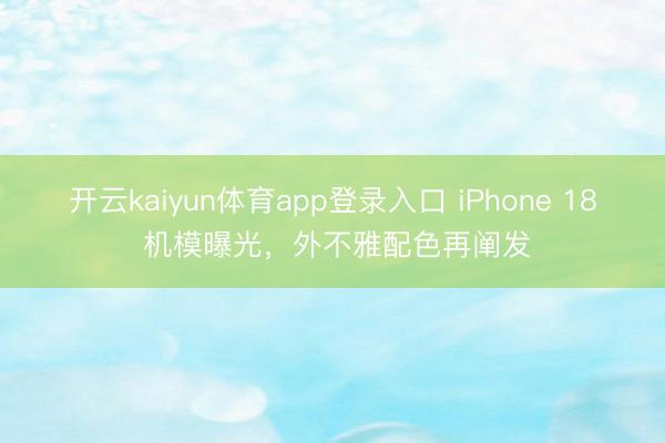 开云kaiyun体育app登录入口 iPhone 18 机模曝光，外不雅配色再阐发