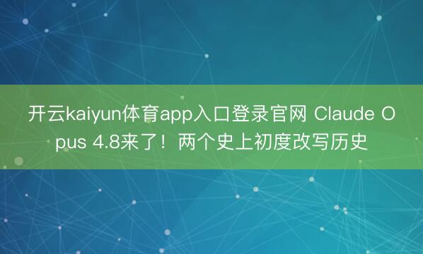 开云kaiyun体育app入口登录官网 Claude Opus 4.8来了！两个史上初度改写历史