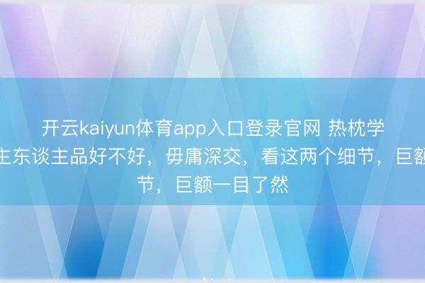 开云kaiyun体育app入口登录官网 热枕学：女东谈主东谈主品好不好，毋庸深交，看这两个细节，巨额一目了然