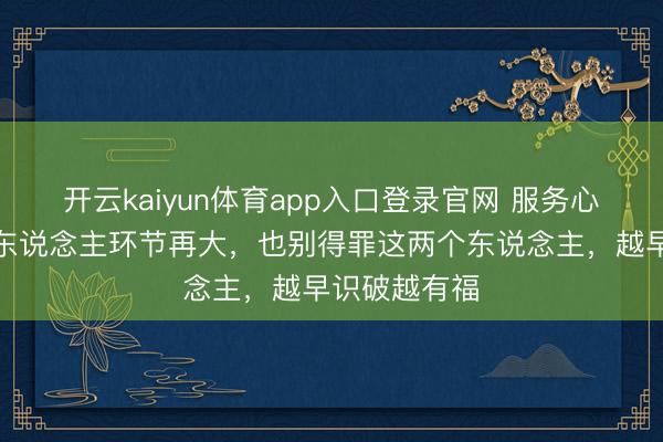 开云kaiyun体育app入口登录官网 服务心理学：一个东说念主环节再大，也别得罪这两个东说念主，越早识破越有福