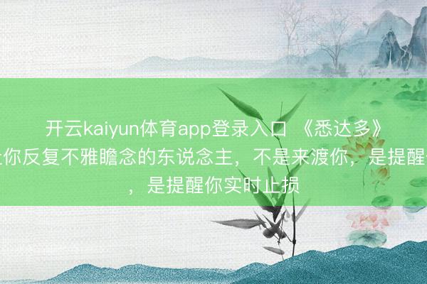 开云kaiyun体育app登录入口 《悉达多》顿悟：总让你反复不雅瞻念的东说念主，不是来渡你，是提醒你实时止损