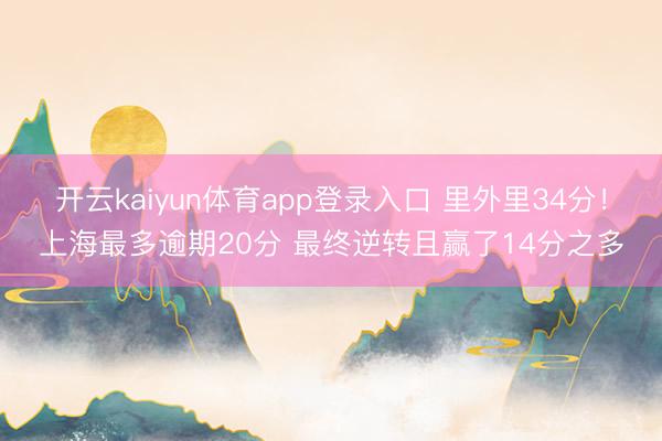 开云kaiyun体育app登录入口 里外里34分!上海最多逾期20分 最终逆转且赢了14分之多