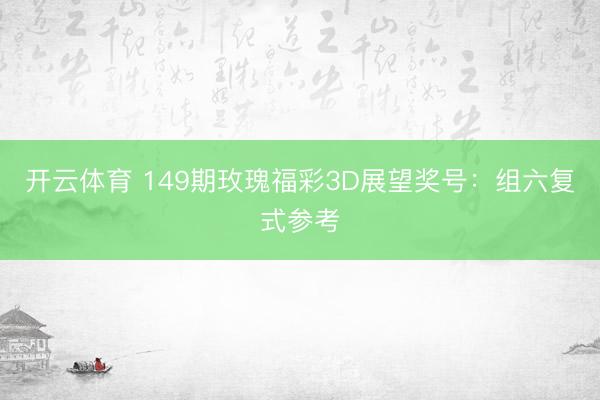 开云体育 149期玫瑰福彩3D展望奖号：组六复式参考
