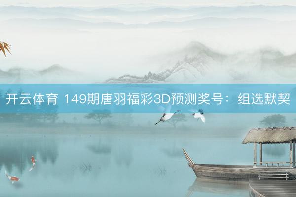 开云体育 149期唐羽福彩3D预测奖号：组选默契