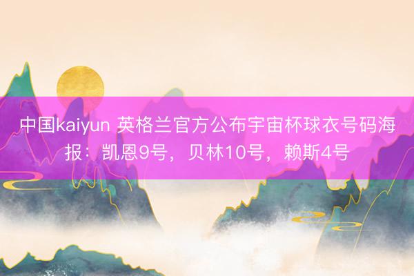 中国kaiyun 英格兰官方公布宇宙杯球衣号码海报：凯恩9号，贝林10号，赖斯4号