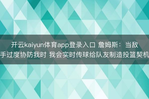 开云kaiyun体育app登录入口 詹姆斯:当敌手过度协防我时 我会实时传球给队友制造投篮契机