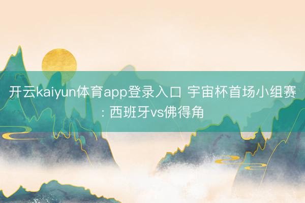 开云kaiyun体育app登录入口 宇宙杯首场小组赛: 西班牙vs佛得角