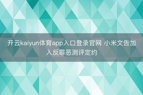 开云kaiyun体育app入口登录官网 小米文告加入反罪恶测评定约