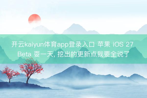 开云kaiyun体育app登录入口 苹果 iOS 27 Beta 耍一天， 挖出的更新点我要全说了