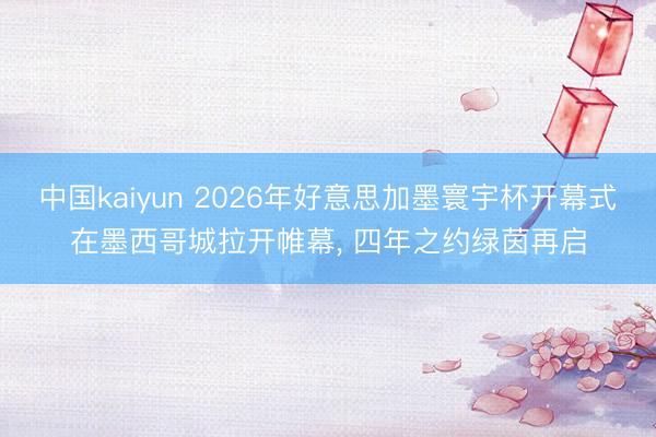 中国kaiyun 2026年好意思加墨寰宇杯开幕式在墨西哥城拉开帷幕, 四年之约绿茵再启