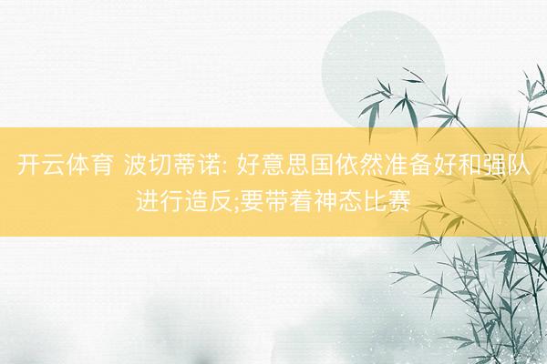 开云体育 波切蒂诺: 好意思国依然准备好和强队进行造反;要带着神态比赛