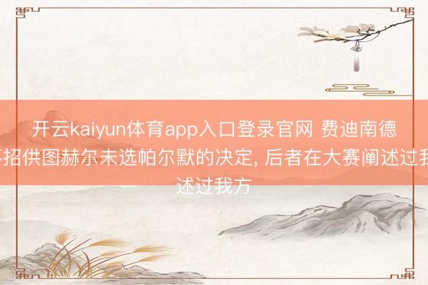 开云kaiyun体育app入口登录官网 费迪南德: 不招供图赫尔未选帕尔默的决定， 后者在大赛阐述过我方