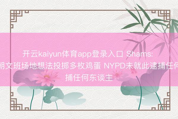 开云kaiyun体育app登录入口 Shams: 有球迷朝文班场地想法投掷多枚鸡蛋 NYPD未就此逮捕任何东谈主