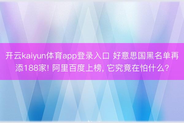 开云kaiyun体育app登录入口 好意思国黑名单再添188家! 阿里百度上榜， 它究竟在怕什么?