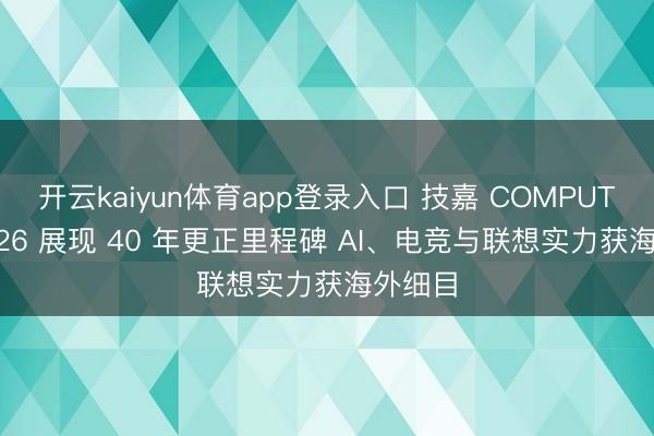 开云kaiyun体育app登录入口 技嘉 COMPUTEX 2026 展现 40 年更正里程碑 AI、电竞与联想实力获海外细目
